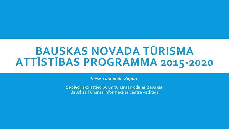 BAUSKAS NOVADA TŪRISMA ATTĪSTĪBAS PROGRAMMA 2015 -2020 Inese Turkupole-Zilpure Sabiedrisko attiecību un tūrisma nodaļas