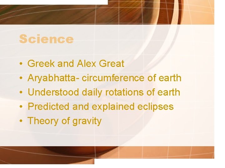 Science • • • Greek and Alex Great Aryabhatta- circumference of earth Understood daily