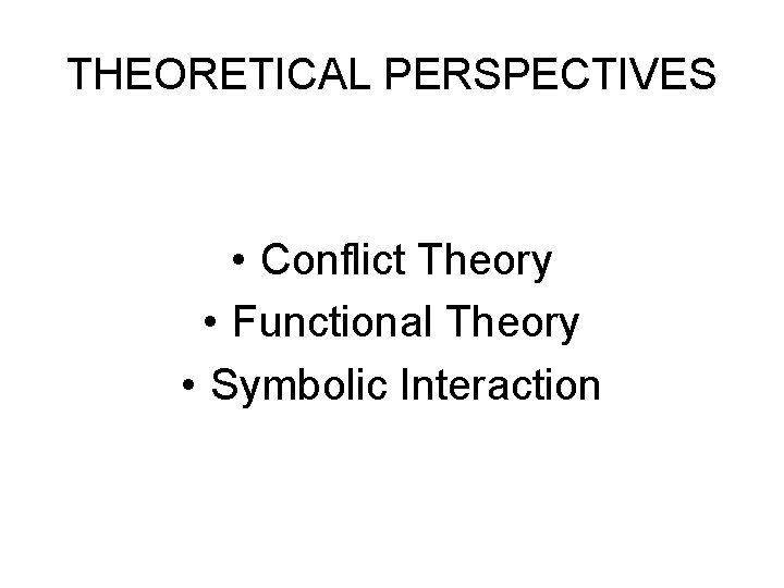 THEORETICAL PERSPECTIVES • Conflict Theory • Functional Theory • Symbolic Interaction 