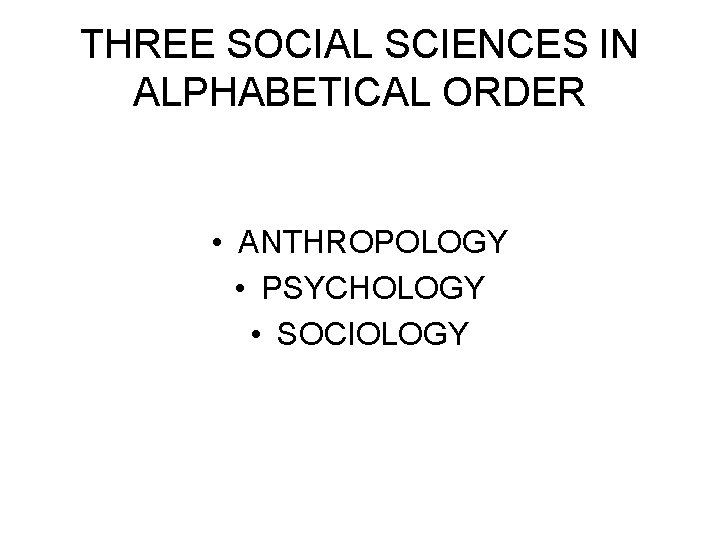 THREE SOCIAL SCIENCES IN ALPHABETICAL ORDER • ANTHROPOLOGY • PSYCHOLOGY • SOCIOLOGY 