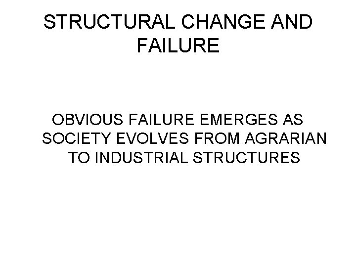STRUCTURAL CHANGE AND FAILURE OBVIOUS FAILURE EMERGES AS SOCIETY EVOLVES FROM AGRARIAN TO INDUSTRIAL