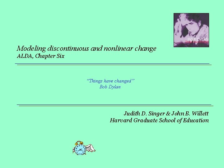 Modeling discontinuous and nonlinear change ALDA, Chapter Six “Things have changed” Bob Dylan Judith Modeling discontinuous and nonlinear change ALDA, Chapter Six “Things have changed” Bob Dylan Judith