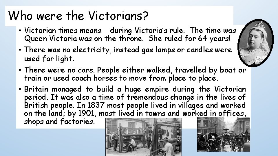 Who were the Victorians? • Victorian times means during Victoria’s rule. The time was