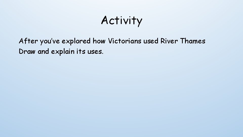 Activity After you’ve explored how Victorians used River Thames Draw and explain its uses.