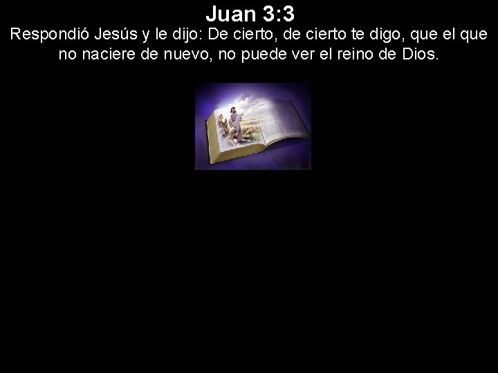 Juan 3: 3 Respondió Jesús y le dijo: De cierto, de cierto te digo,