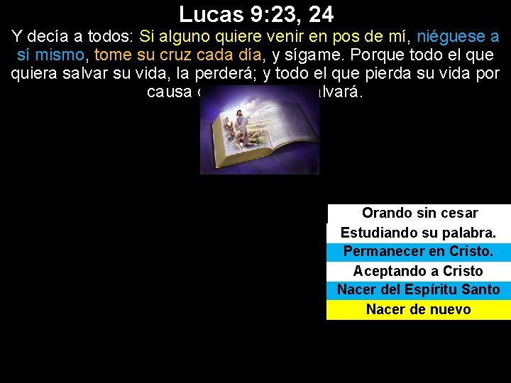 Lucas 9: 23, 24 Y decía a todos: Si alguno quiere venir en pos