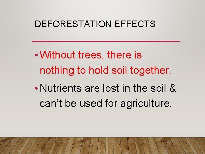 DEFORESTATION EFFECTS • Without trees, there is nothing to hold soil together. • Nutrients