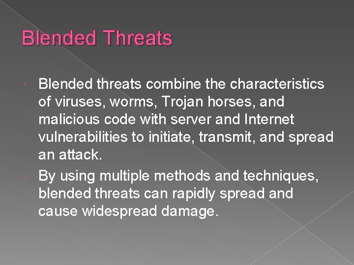 Blended Threats Blended threats combine the characteristics of viruses, worms, Trojan horses, and malicious