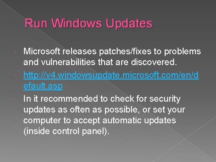 Run Windows Updates Microsoft releases patches/fixes to problems and vulnerabilities that are discovered. http: