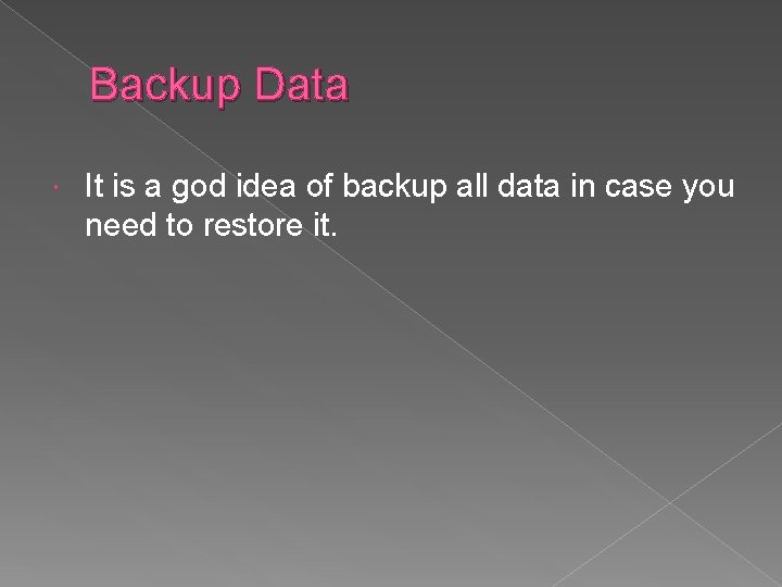 Backup Data It is a god idea of backup all data in case you