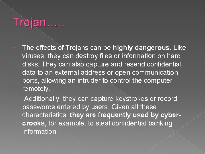 Trojan…. . The effects of Trojans can be highly dangerous. Like viruses, they can