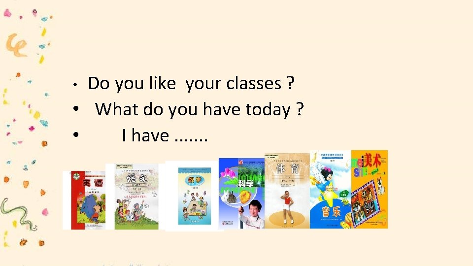 Do you like your classes ? • What do you have today ? •