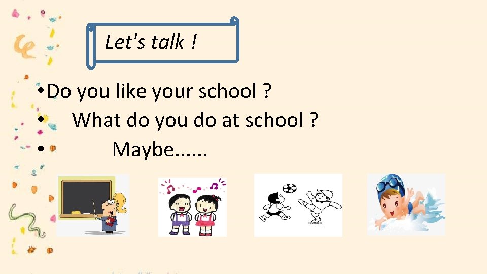 Let's talk ! • Do you like your school ? • What do you