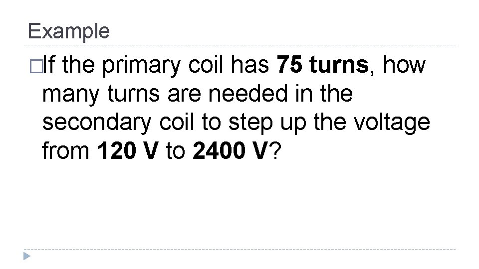 Example �If the primary coil has 75 turns, how many turns are needed in