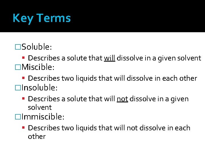 Key Terms �Soluble: Describes a solute that will dissolve in a given solvent �Miscible: