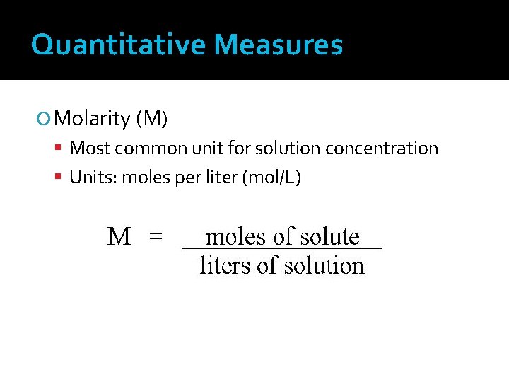 Quantitative Measures Molarity (M) Most common unit for solution concentration Units: moles per liter