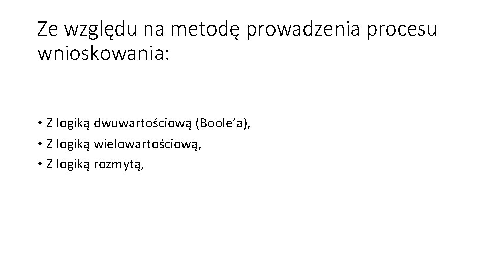 Ze względu na metodę prowadzenia procesu wnioskowania: • Z logiką dwuwartościową (Boole’a), • Z