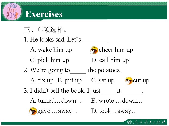 Exercises 三、单项选择。 1. He looks sad. Let’s____. A. wake him up B. cheer him