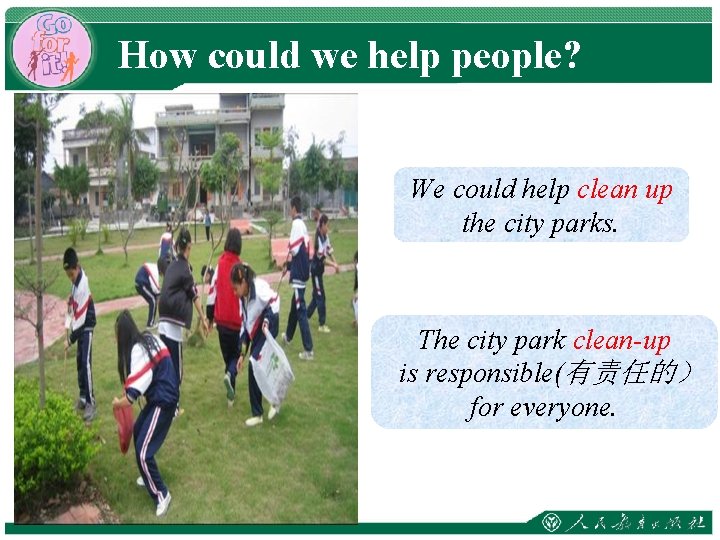 How could we help people? We could help clean up the city parks. The