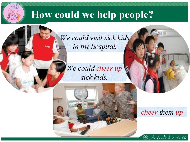 How could we help people? We could visit sick kids in the hospital. We