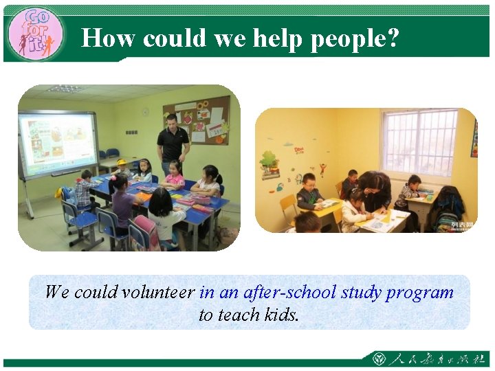 How could we help people? We could volunteer in an after-school study program to