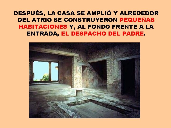 DESPUÉS, LA CASA SE AMPLIÓ Y ALREDEDOR DEL ATRIO SE CONSTRUYERON PEQUEÑAS HABITACIONES Y,