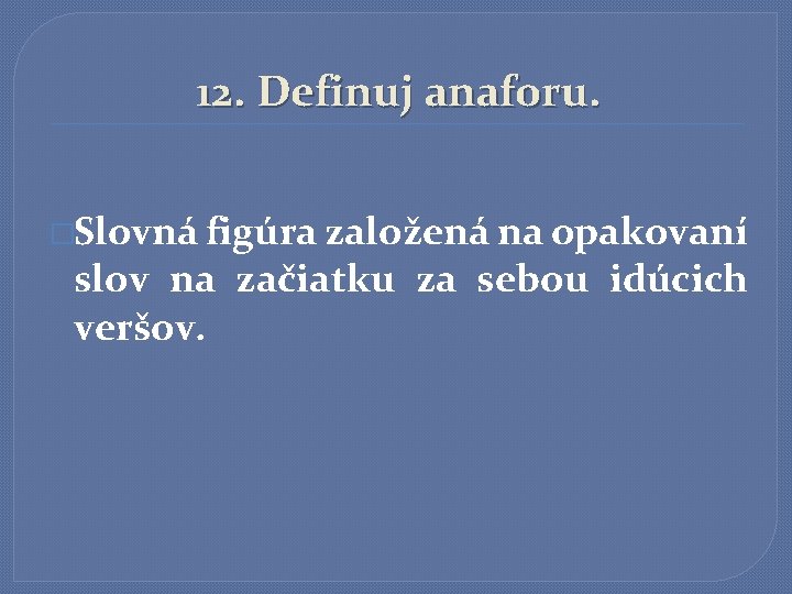 12. Definuj anaforu. �Slovná figúra založená na opakovaní slov na začiatku za sebou idúcich