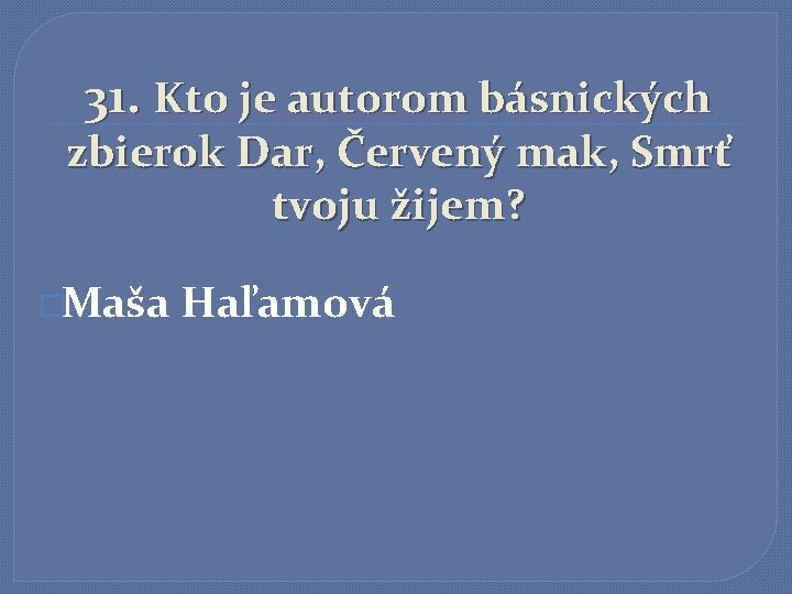 31. Kto je autorom básnických zbierok Dar, Červený mak, Smrť tvoju žijem? �Maša Haľamová