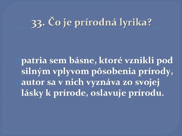 33. Čo je prírodná lyrika? �patria sem básne, ktoré vznikli pod silným vplyvom pôsobenia