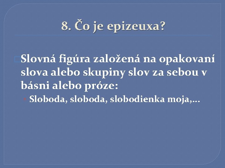 8. Čo je epizeuxa? �Slovná figúra založená na opakovaní slova alebo skupiny slov za