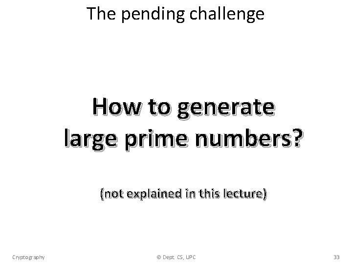 The pending challenge How to generate large prime numbers? (not explained in this lecture)