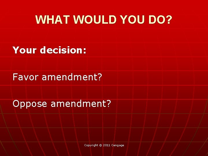 WHAT WOULD YOU DO? Your decision: Favor amendment? Oppose amendment? Copyright © 2011 Cengage