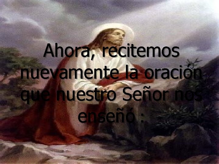 Ahora, recitemos nuevamente la oración que nuestro Señor nos enseñó : 