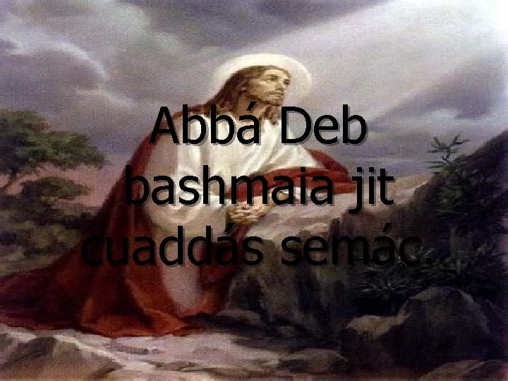 Abbá Deb bashmaia jit cuaddás semác. 