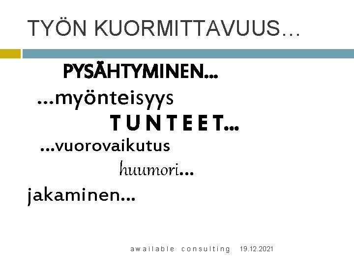 TYÖN KUORMITTAVUUS… PYSÄHTYMINEN… …myönteisyys T U N T E E T… …vuorovaikutus huumori… jakaminen…