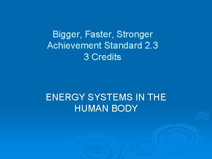 Bigger, Faster, Stronger Achievement Standard 2. 3 3 Credits ENERGY SYSTEMS IN THE HUMAN