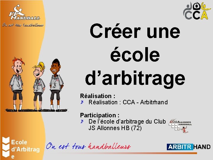 Créer une école d’arbitrage Réalisation : CCA - Arbitrhand Participation : De l’école d’arbitrage