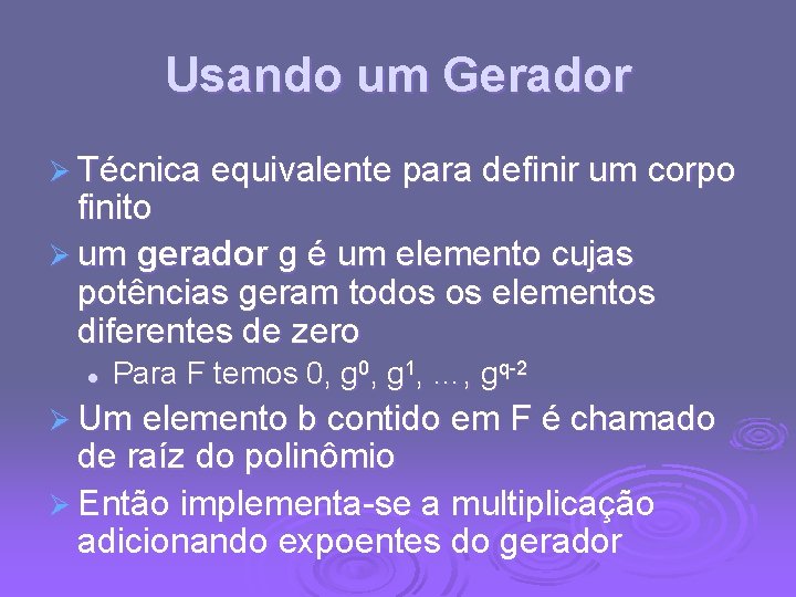 Usando um Gerador Ø Técnica equivalente para definir um corpo finito Ø um gerador