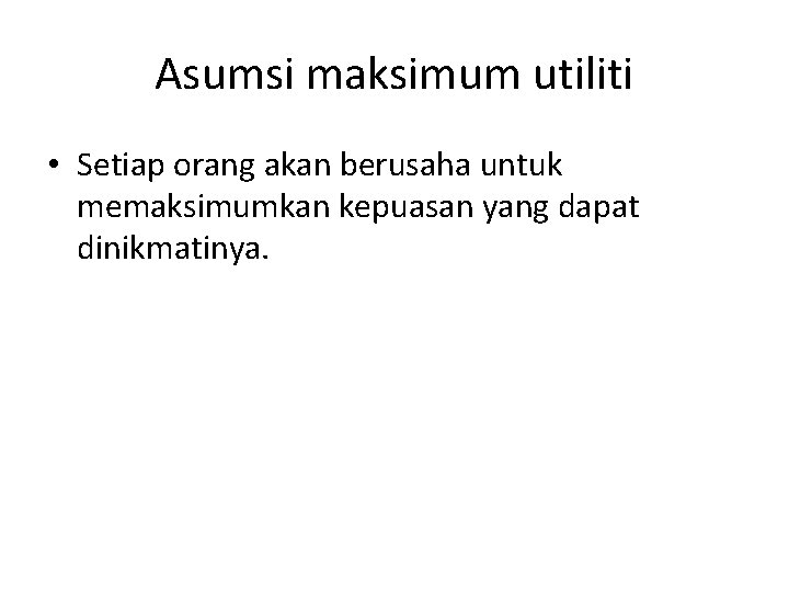 Asumsi maksimum utiliti • Setiap orang akan berusaha untuk memaksimumkan kepuasan yang dapat dinikmatinya.