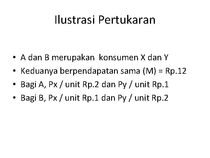 Ilustrasi Pertukaran • • A dan B merupakan konsumen X dan Y Keduanya berpendapatan Ilustrasi Pertukaran • • A dan B merupakan konsumen X dan Y Keduanya berpendapatan