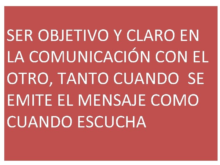 SER OBJETIVO Y CLARO EN LA COMUNICACIÓN CON EL OTRO, TANTO CUANDO SE EMITE