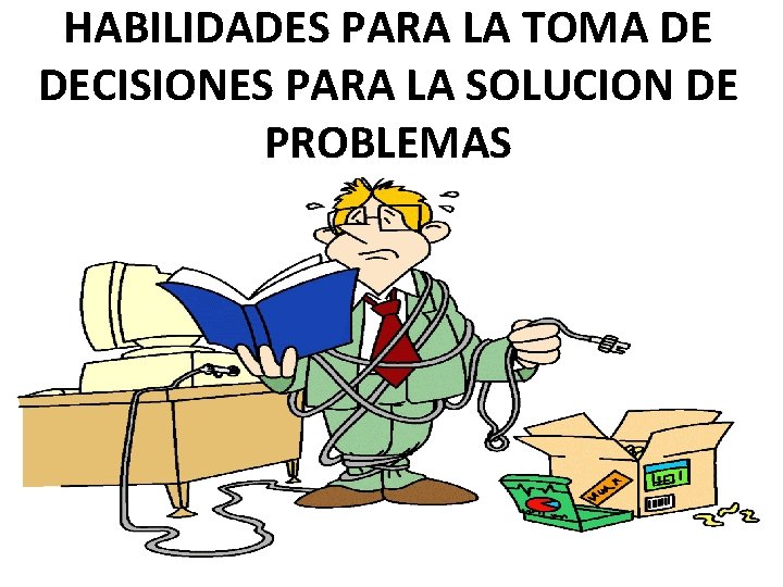 HABILIDADES PARA LA TOMA DE DECISIONES PARA LA SOLUCION DE PROBLEMAS 