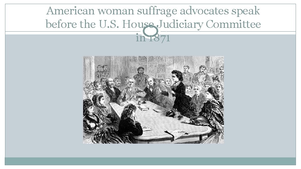 American woman suffrage advocates speak before the U. S. House Judiciary Committee in 1871