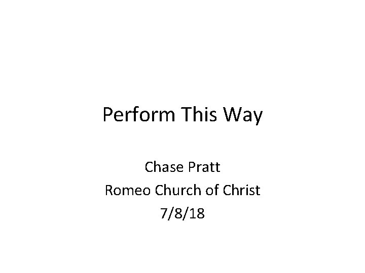 Perform This Way Chase Pratt Romeo Church of Christ 7/8/18 