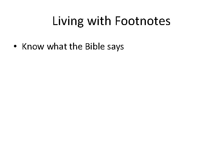 Living with Footnotes • Know what the Bible says 