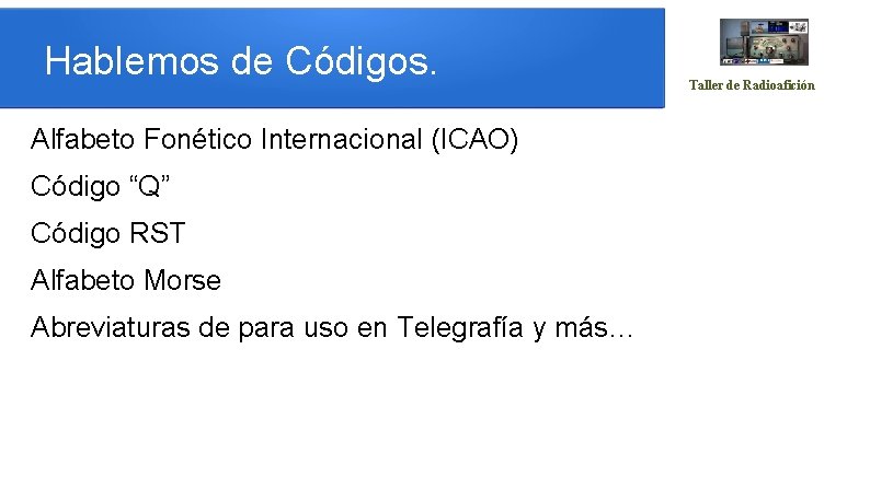 Hablemos de Códigos. Alfabeto Fonético Internacional (ICAO) Código “Q” Código RST Alfabeto Morse Abreviaturas