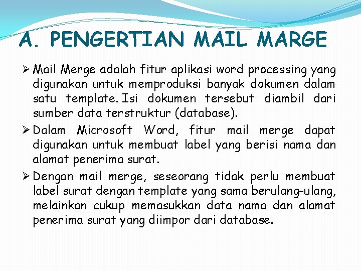A. PENGERTIAN MAIL MARGE Ø Mail Merge adalah fitur aplikasi word processing yang digunakan A. PENGERTIAN MAIL MARGE Ø Mail Merge adalah fitur aplikasi word processing yang digunakan