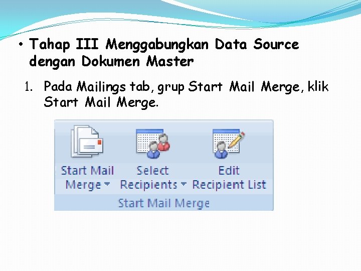 • Tahap III Menggabungkan Data Source dengan Dokumen Master 1. Pada Mailings tab, • Tahap III Menggabungkan Data Source dengan Dokumen Master 1. Pada Mailings tab,