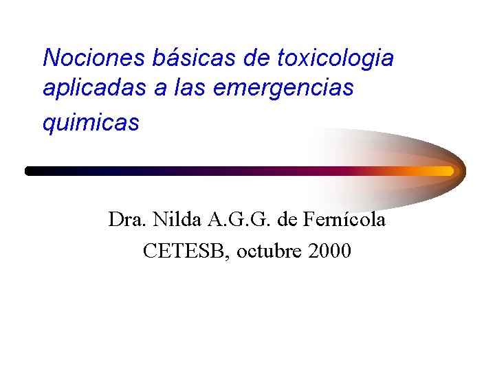 Nociones básicas de toxicologia aplicadas a las emergencias quimicas Dra. Nilda A. G. G.