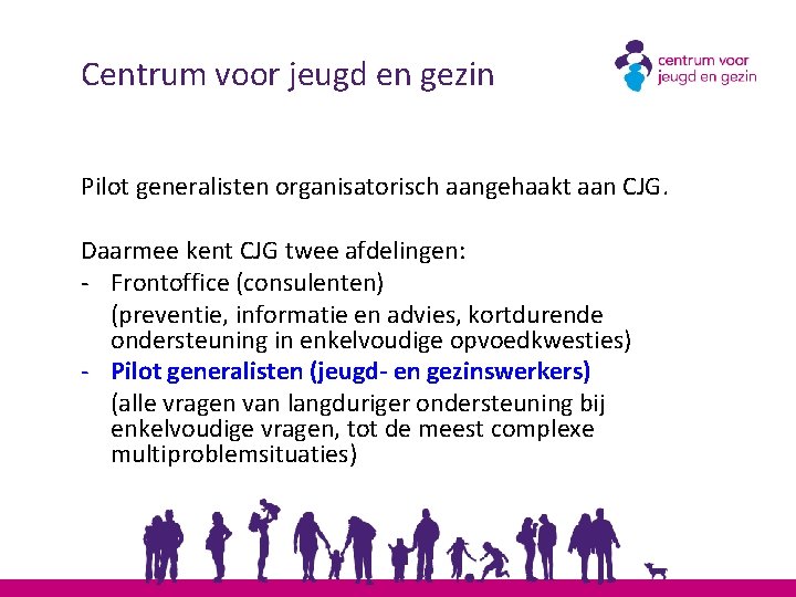 Centrum voor jeugd en gezin Pilot generalisten organisatorisch aangehaakt aan CJG. Daarmee kent CJG